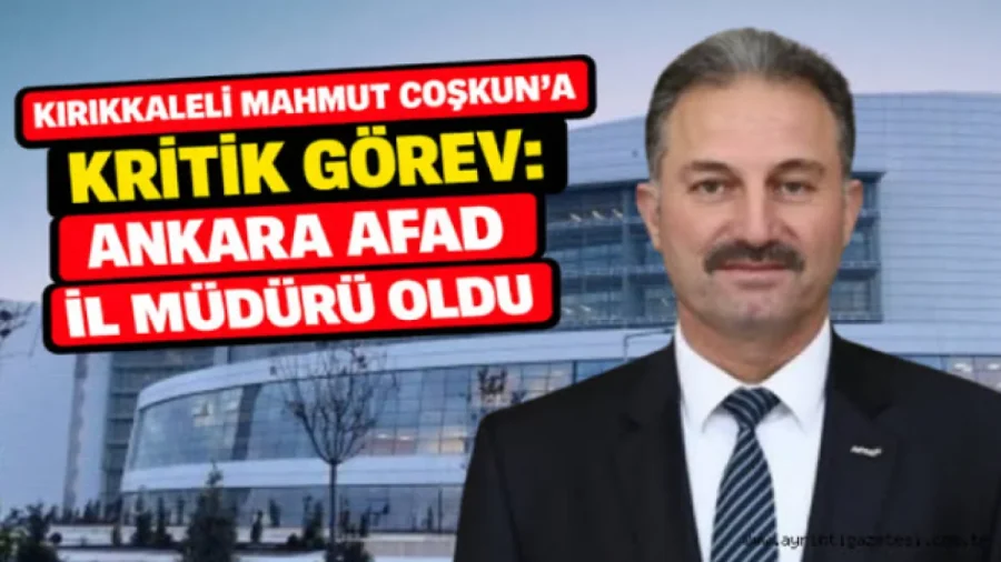 Kırıkkaleli Mahmut Coşkun AFAD Ankara İl Müdürü Oldu