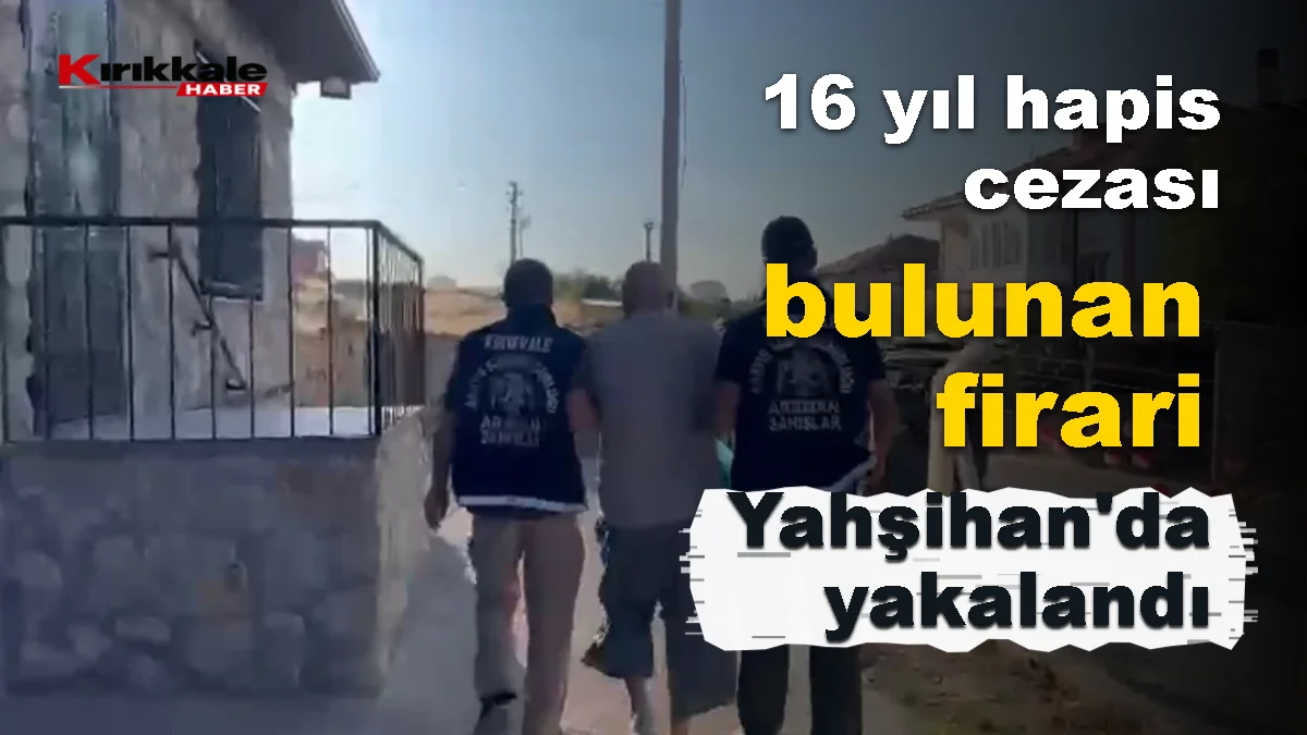 16 yıl hapis cezası bulunan firari Yahşihan'da yakalandı